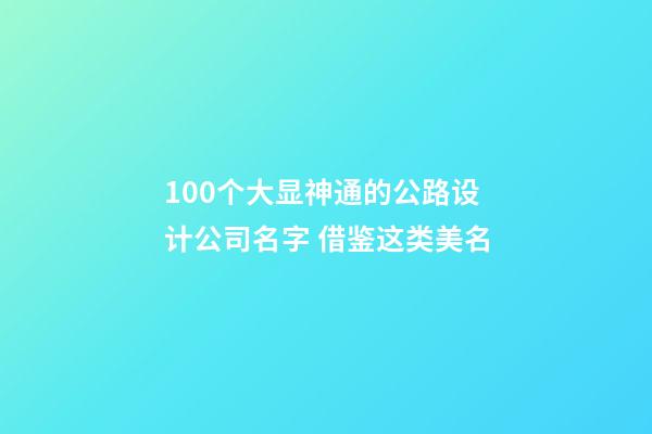 100个大显神通的公路设计公司名字 借鉴这类美名-第1张-公司起名-玄机派